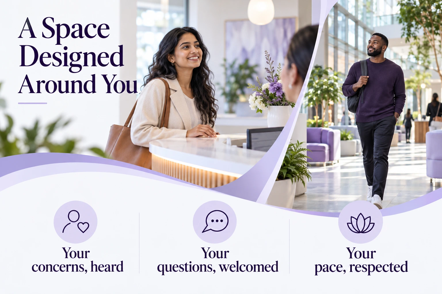 A Space Designed Around You. Your concerns, heard. Your questions, welcomed. Your pace, respected. Illustrative photographs.